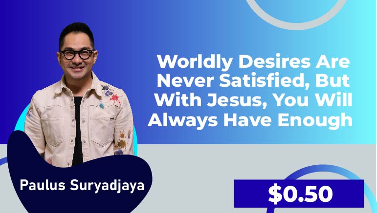 Paulus Suryadjaya – Worldly desires are never satisfied, but with Jesus, you will always have enough.